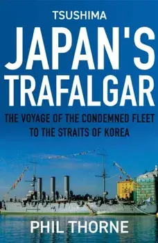 Tsushima: Japan's Trafalgar. The Voyage of the Condemned Fleet to the Straits of Korea, Hardback/Phil Thorne