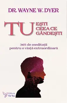 Tu esti ceea ce gandesti. 365 de meditatii pentru o viata extraordinara/Wayne W. Dyer