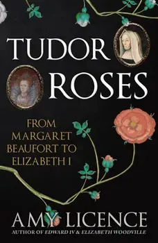 Tudor Roses. From Margaret Beaufort to Elizabeth I, Paperback/Amy Licence