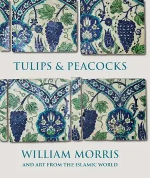 Tulips and Peacocks: William Morris and Art from the Islamic World, Hardback/Rowan Bain