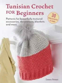 Tunisian Crochet for Beginners: 30 easy projects to make. Patterns for Beautifully Textured Accessories, Decorations, Blankets and More, UK edition, Paperback/Laura Strutt