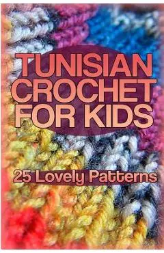 Tunisian Crochet for Kids: 25 Lovely Patterns: (Crochet Patterns, Crochet Stitches) - Anna Spirits