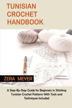 Tunisian Crochet Handbook: A Step-By-Step Guide for Beginners in Stitching Tunisian Crochet Patterns With Tools and Techniques Included, Paperback/Zera Meyer