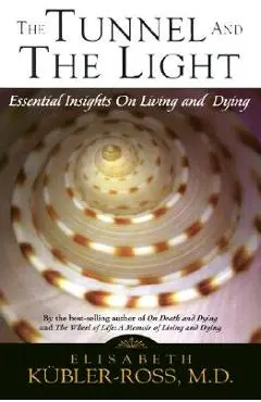 Tunnel and the Light: Essential Insights on Living and Dying - Elisabeth Kubler-ross