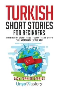 Turkish Short Stories for Beginners: 20 Captivating Short Stories to Learn Turkish & Grow Your Vocabulary the Fun Way! - Lingo Mastery