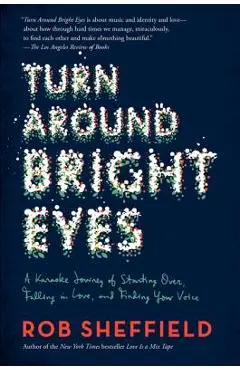 Turn Around Bright Eyes: A Karaoke Journey of Starting Over, Falling in Love, and Finding Your Voice - Rob Sheffield