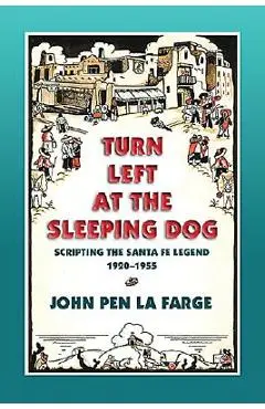 Turn Left at the Sleeping Dog: Scripting the Santa Fe Legend, 1920-1955 - John Pen La Farge