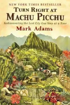 Turn Right at Machu Picchu: Rediscovering the Lost City One Step at a Time, Paperback/Mark Adams