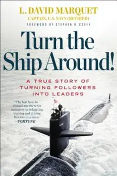 Turn the Ship Around!: A True Story of Turning Followers Into Leaders, Hardcover/L. David Marquet