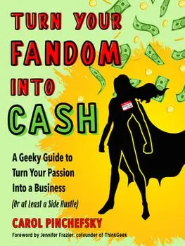 Turn Your Fandom into Cash. A Geeky Guide to Turn Your Passion into a Business (or at Least a Side Hustle), 10 Revised edition, Paperback/Carol (Carol Pinchefsky) Pinchefsky