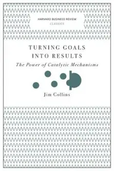 Turning Goals Into Results: The Power of Catalytic Mechanisms, Paperback/Jim Collins