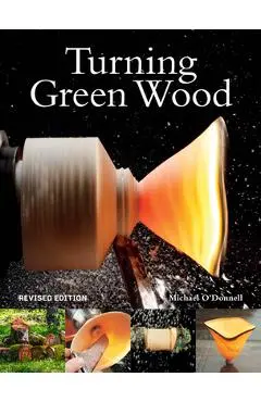 Turning Green Wood: An Inspiring Introduction to the Art of Turning Bowls from Freshly Felled, Unseasoned Wood. - Michael O'donnell