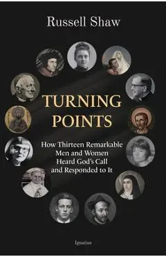 Turning Points: How Thirteen Remarkable Men and Women Heard God's Call and Responded to It - Russell Shaw