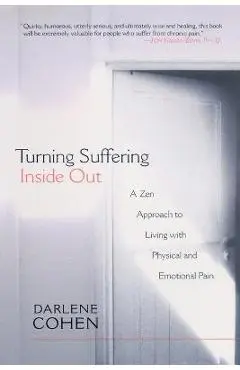 Turning Suffering Inside Out: A Zen Approach to Living with Physical and Emotional Pain - Darlene Cohen