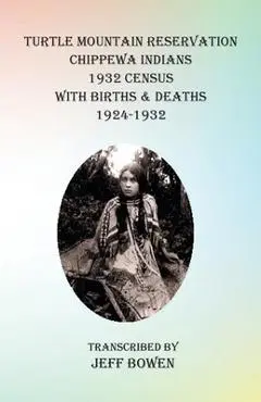 Turtle Mountain Reservation Chippewa Indians 1932 Census: with Births & Deaths, 1924-1932 - Jeff Bowen