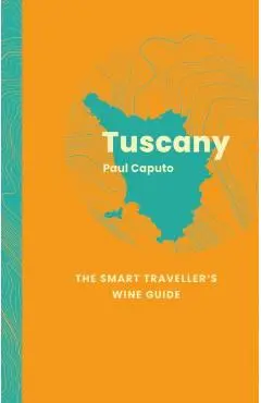 Tuscany: The Smart Traveller's Wine Guide - Paul Caputo