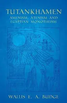 Tutankhamen - Amenism, Atenism and Egyptian Monotheism, Paperback/Wallis E. A. Budge