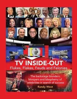 TV Inside-Out - Flukes, Flakes, Feuds and Felonies - The backstage blunders, bloopers and blasphemy of celebrities in search of success, Paperback/Randy West
