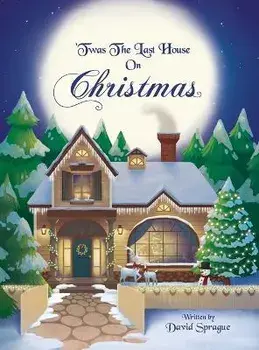 'Twas The Last House On Christmas: A Children's Christmas Book Adventure Of How It All Started And Discovering The True Meaning Of Christmas, Hardcover/David Sprague