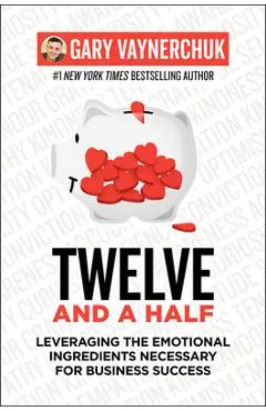 Twelve and a Half: Leveraging the Emotional Ingredients Necessary for Business Success - Gary Vaynerchuk