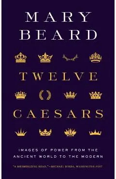 Twelve Caesars: Images of Power from the Ancient World to the Modern - Mary Beard