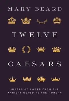 Twelve Caesars: Images of Power from the Ancient World to the Modern, Hardcover/Mary Beard