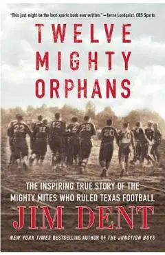 Twelve Mighty Orphans: The Inspiring True Story of the Mighty Mites Who Ruled Texas Football - Jim Dent