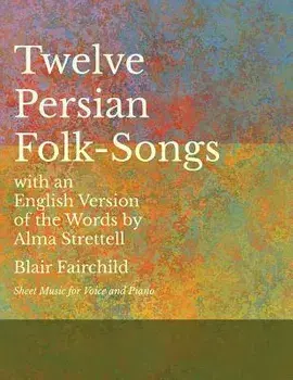 Twelve Persian Folk-Songs with an English Version of the Words by Alma Strettell - Sheet Music for Voice and Piano/Blair Fairchild