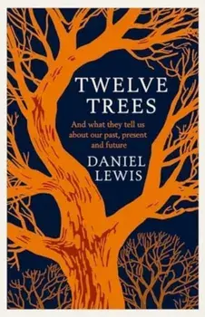 Twelve Trees. And What They Tell Us About Our Past, Present and Future, Hardback/Daniel Lewis