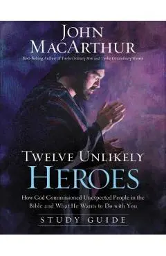 Twelve Unlikely Heroes: How God Commissioned Unexpected People in the Bible and What He Wants to Do with You - John F. Macarthur