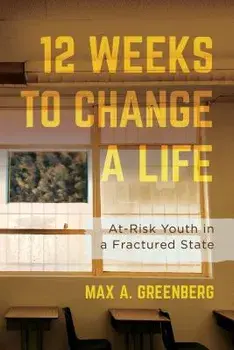 Twelve Weeks to Change a Life. At-Risk Youth in a Fractured State, Hardback/Max A. Greenberg