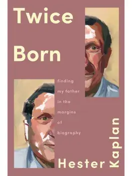 Twice Born. Finding My Father In the Margins of Biography, Hardback/Hester Kaplan