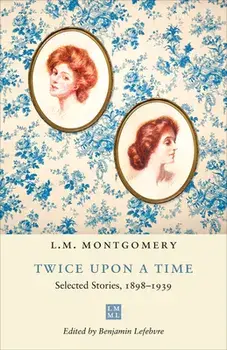 Twice Upon a Time: Selected Stories, 1898-1939, Paperback/L. M. Montgomery
