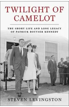 Twilight of Camelot: The Short Life and Long Legacy of Patrick Bouvier Kennedy - Steven Levingston