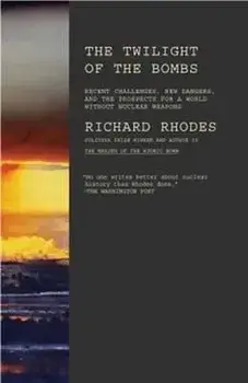 Twilight of the Bombs: Recent Challenges, New Dangers, and the Prospects for a World Without Nuclear Weapons, Paperback/Richard Rhodes