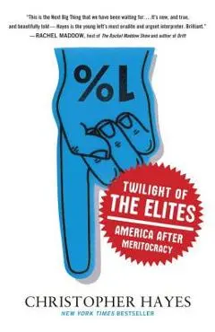 Twilight of the Elites: America After Meritocracy - Chris Hayes