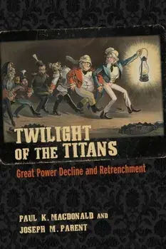 Twilight of the Titans. Great Power Decline and Retrenchment, Paperback/Joseph M. Parent