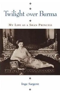 Twilight Over Burma: My Life as a Shan Princess - Inge Sargent