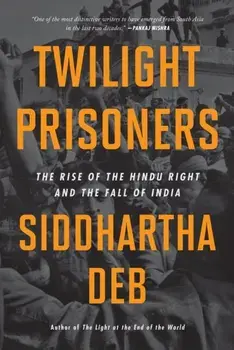 Twilight Prisoners. The Rise of the Hindu Right and the Fall of Democracy in India, Paperback/Siddhartha Deb