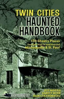 Twin Cities Haunted Handbook: 100 Ghostly Places You Can Visit in and Around Minneapolis and St. Paul, Paperback/Jeff Morris