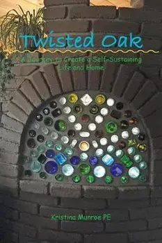 Twisted Oak: A Journey to Create a Self-Sustaining Life and Home, Paperback/Kristina Munroe Pe