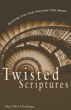 Twisted Scriptures: Breaking Free from Churches That Abuse, Paperback/Mary Alice Chrnalogar