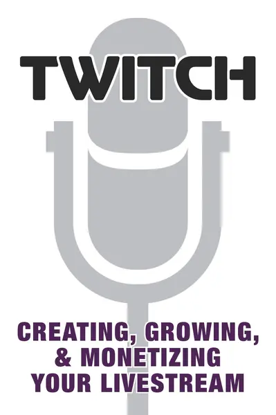 Twitch: Creating, Growing, & Monetizing Your Livestream |