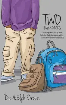 Two Backpacks: Learning Their Story and Building Relationships with a Trauma Informed Perspective, Paperback/Adolph Brown