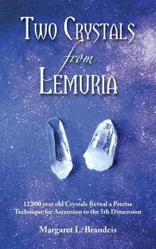 Two Crystals from Lemuria: 12,000 Year Old Crystals Reveal a Precise Technique for Ascension to the 5th Dimension, Paperback/Margaret L. Brandeis
