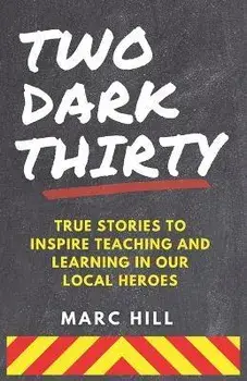 Two Dark Thirty: True stories to inspire teaching and learning in our local heroes, Paperback/Marc Hill