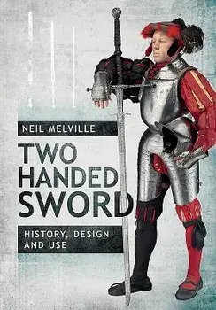 Two Handed Sword: History, Design and Use, Hardcover/Neil Melville