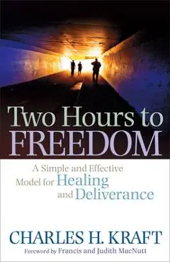 Two Hours to Freedom: A Simple and Effective Model for Healing and Deliverance - Charles H. Kraft