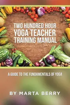 Two Hundred Hour Yoga Teacher Training Manual: A Guide to the Fundamentals of Yoga, Paperback/Marta Berry