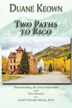 Two Paths to Rico (Softcover): Homesteading, the Great Depression and Two Journeys to a Small Colorado Mining Town/Duane Keown